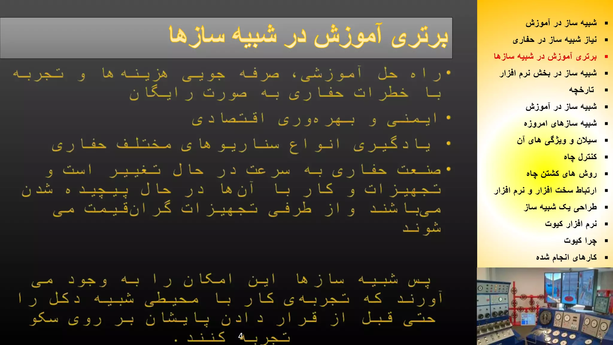 4 
شبیه ساز در آموزش  
نیاز شبیه ساز در حفاری  
برتری آموزش در شبیه سازها  
شبیه ساز در بخش نرم افزار  
تارخچه  
شبیه ساز در آموزش  
شبیه سازهای امروزه  
سیلان و ویژگی های آن  
کنترل چاه  
روش های کشتن چاه  
ارتباط سخت افزار و نرم افزار  
طراحی یک شبیه ساز  
نرم افزار کیوت  
چرا کیوت  
کارهای انجام شده  
 
