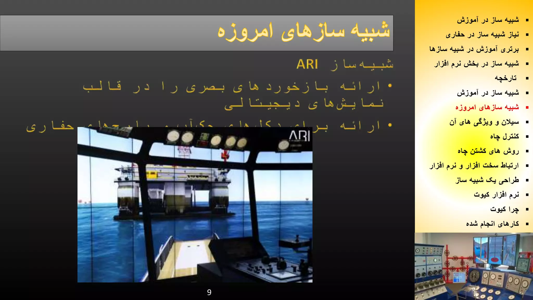 9 
شبیه ساز در آموزش  
نیاز شبیه ساز در حفاری  
برتری آموزش در شبیه سازها  
شبیه ساز در بخش نرم افزار  
تارخچه  
شبیه ساز در آموزش  
شبیه سازهای امروزه  
سیلان و ویژگی های آن  
کنترل چاه  
روش های کشتن چاه  
ارتباط سخت افزار و نرم افزار  
طراحی یک شبیه ساز  
نرم افزار کیوت  
چرا کیوت  
کارهای انجام شده  
 