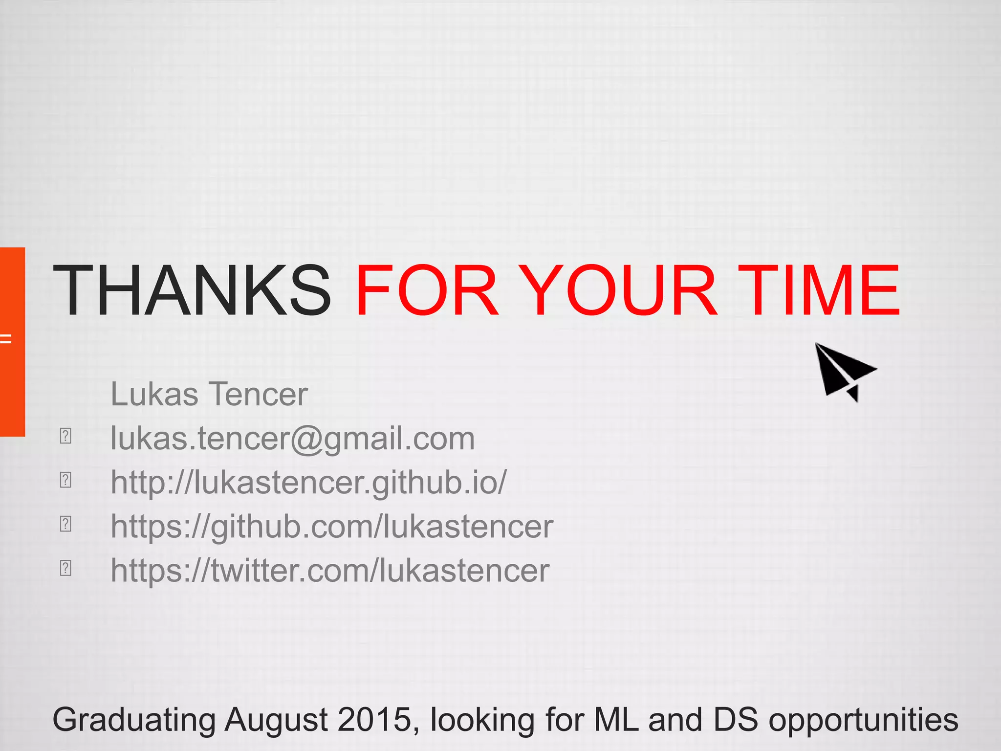 THANKS FOR YOUR TIME 
Lukas Tencer 
lukas.tencer@gmail.com 
http://lukastencer.github.io/ 
https://github.com/lukastencer 
https://twitter.com/lukastencer 
Graduating August 2015, looking for ML and DS opportunities 
