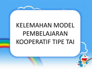 KELEMAHAN MODEL 
PEMBELAJARAN 
KOOPERATIF TIPE TAI 
 