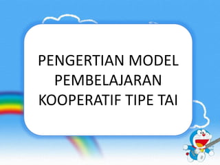 PENGERTIAN MODEL 
PEMBELAJARAN 
KOOPERATIF TIPE TAI 
 