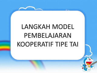 LANGKAH MODEL 
PEMBELAJARAN 
KOOPERATIF TIPE TAI 
 
