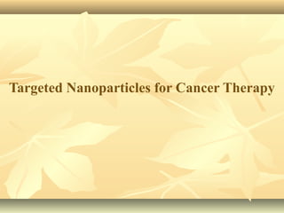 Targeted Nanoparticles for Cancer Therapy 
 