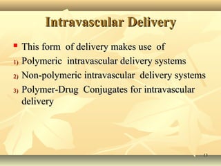 IInnttrraavvaassccuullaarr DDeelliivveerryy 
 TThhiiss ffoorrmm ooff ddeelliivveerryy mmaakkeess uussee ooff 
11)) PPoollyymmeerriicc iinnttrraavvaassccuullaarr ddeelliivveerryy ssyysstteemmss 
22)) NNoonn--ppoollyymmeerriicc iinnttrraavvaassccuullaarr ddeelliivveerryy ssyysstteemmss 
33)) PPoollyymmeerr--DDrruugg CCoonnjjuuggaatteess ffoorr iinnttrraavvaassccuullaarr 
ddeelliivveerryy 
1133 
 