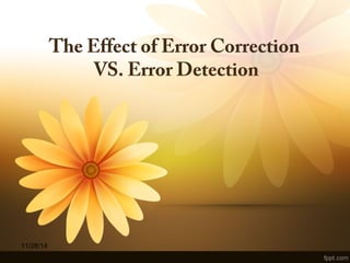 The Effect of Error Correction 
VS. Error Detection 
11/28/14 
 