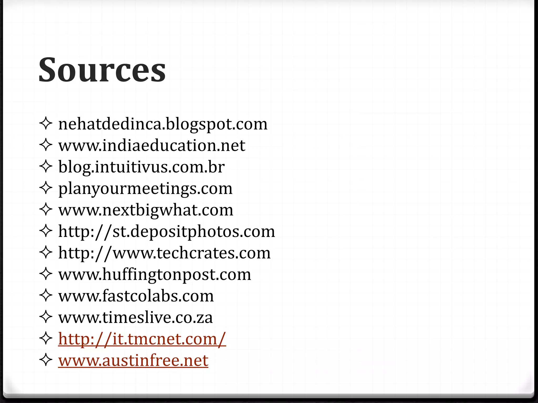 Sources 
 nehatdedinca.blogspot.com 
 www.indiaeducation.net 
 blog.intuitivus.com.br 
 planyourmeetings.com 
 www.nextbigwhat.com 
 http://st.depositphotos.com 
 http://www.techcrates.com 
 www.huffingtonpost.com 
 www.fastcolabs.com 
 www.timeslive.co.za 
 http://it.tmcnet.com/ 
 www.austinfree.net 
 