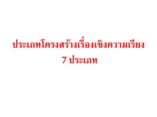 ประเภทโครงสร้างเรื่องเชิงความเรียง 
7 ประเภท 
 