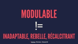 MODULABLE 
!= 
INADAPTABLE, REBELLE, RÉCALCITRANT 
© Rémi Corson | WPtech Nantes | 29 Novembre 2014 
 