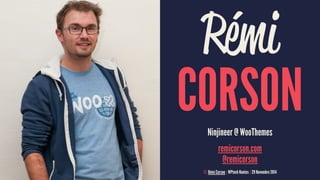Rémi 
CORSON 
Ninjineer @ WooThemes 
remicorson.com 
@remicorson 
© Rémi Corson | WPtech Nantes | 29 Novembre 2014 
 