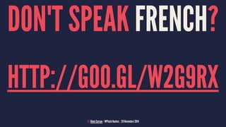 DON'T SPEAK FRENCH? 
HTTP://GOO.GL/W2G9RX 
© Rémi Corson | WPtech Nantes | 29 Novembre 2014 
 