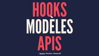 HOOKS 
MODÈLES 
APIS © Rémi Corson | WPtech Nantes | 29 Novembre 2014 
 