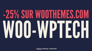 -25% SUR WOOTHEMES.COM 
WOO-WPTECH 
© Rémi Corson | WPtech Nantes | 29 Novembre 2014 
