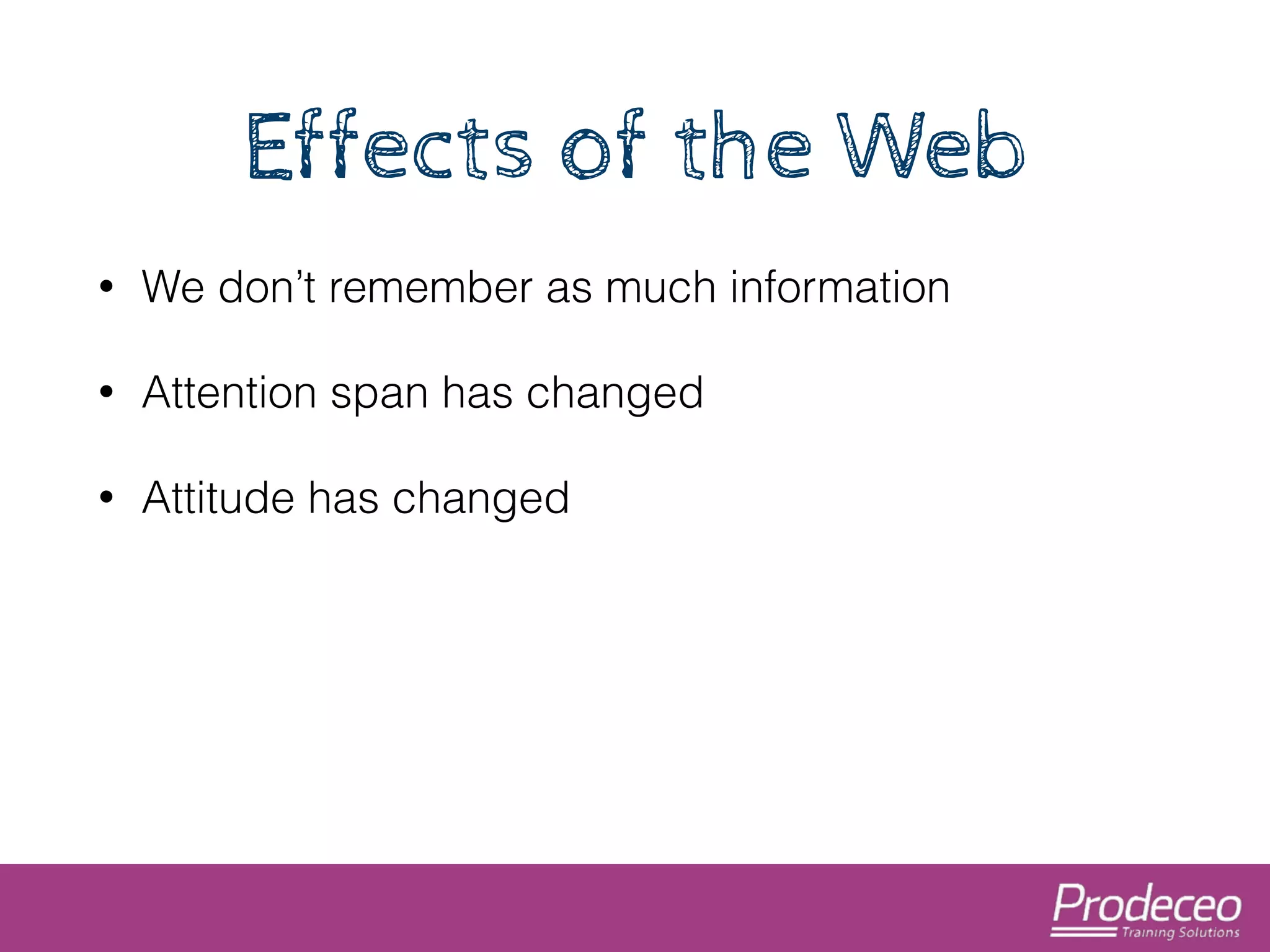 Effects of the Web 
• We don’t remember as much information 
• Attention span has changed 
• Attitude has changed 
 