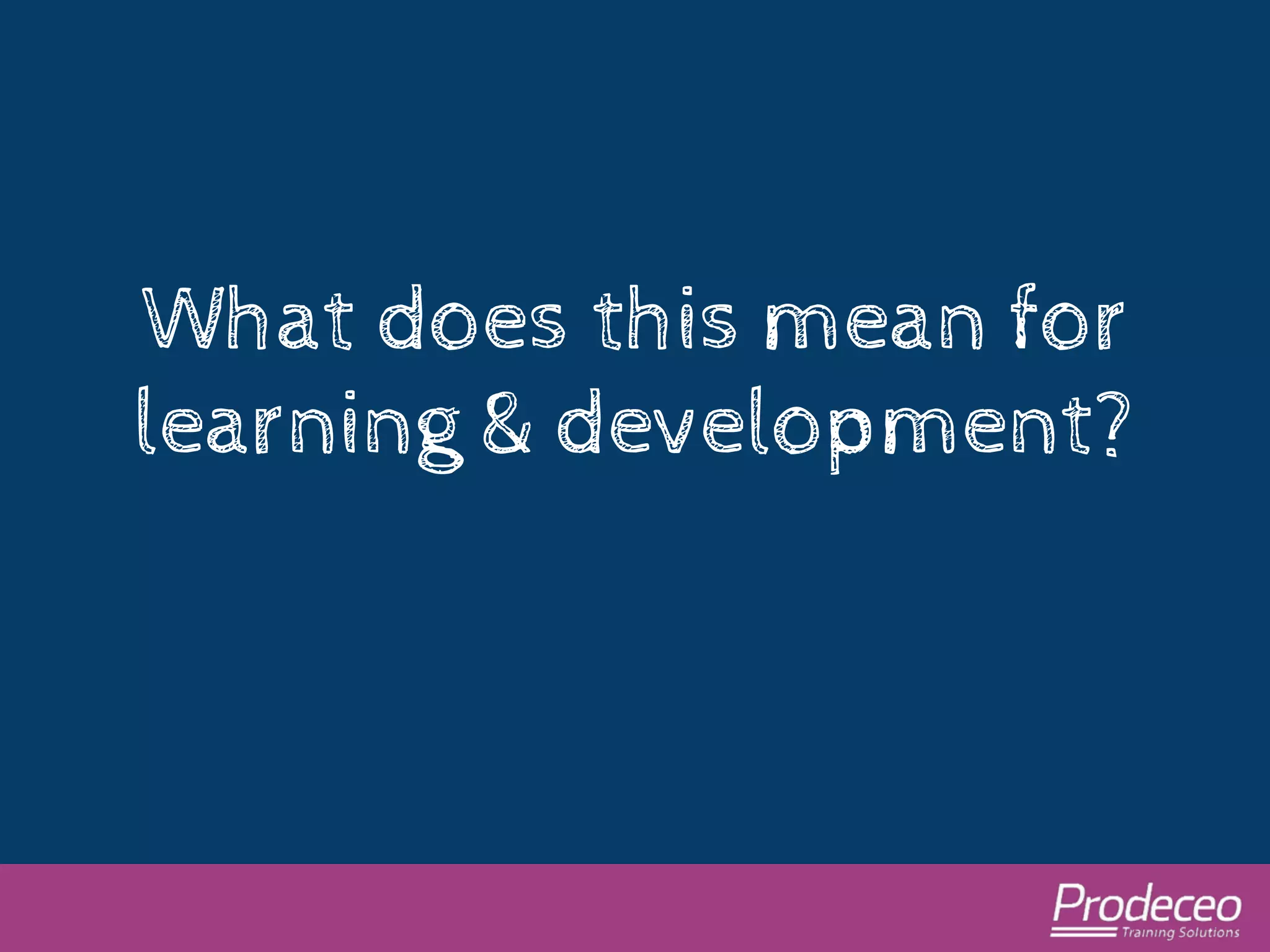 What does this mean for 
learning & development? 
 