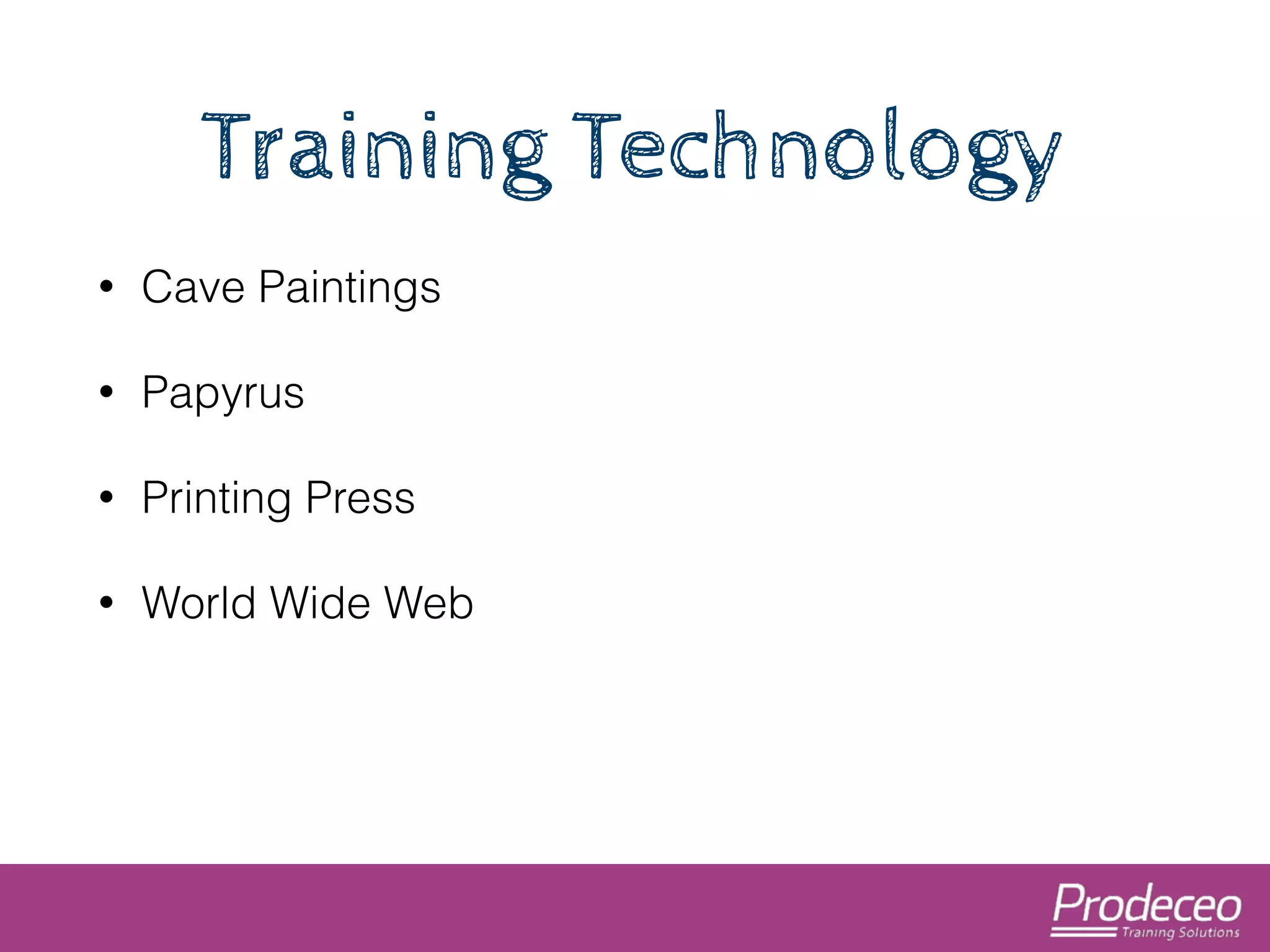 Training Technology 
• Cave Paintings 
• Papyrus 
• Printing Press 
• World Wide Web 
 