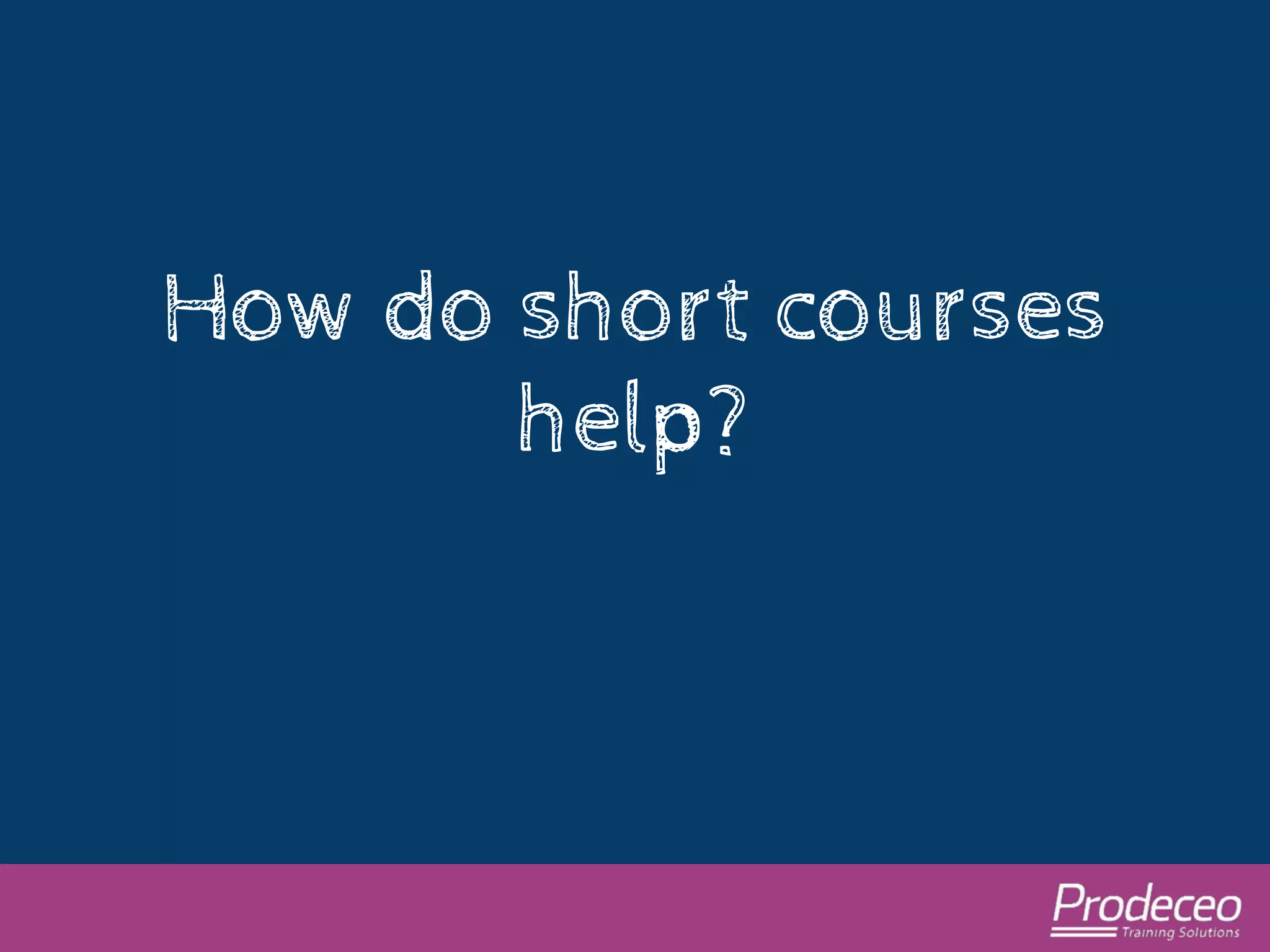 How do short courses 
help? 
 
