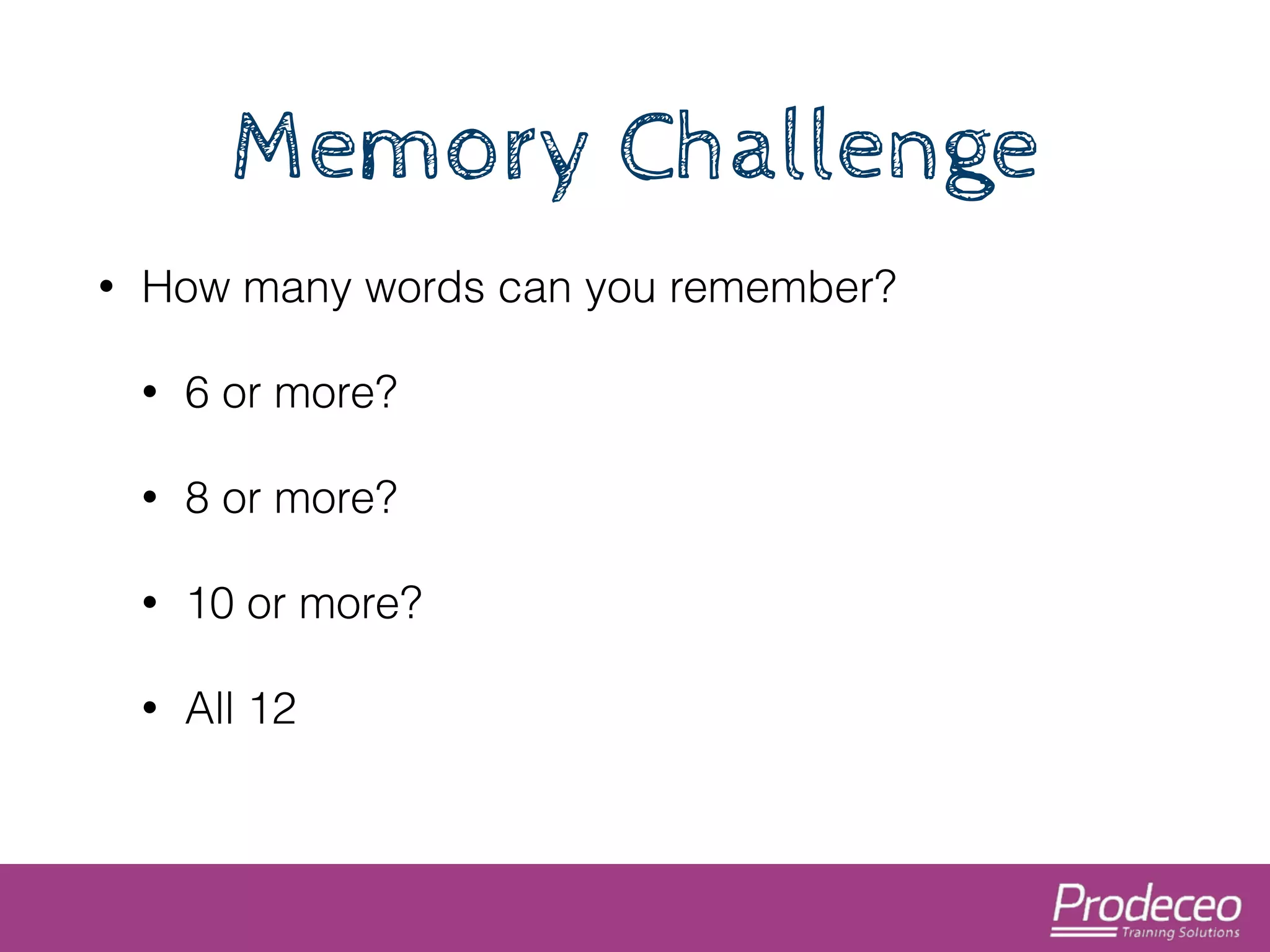 Memory Challenge 
• How many words can you remember? 
• 6 or more? 
• 8 or more? 
• 10 or more? 
• All 12 
 