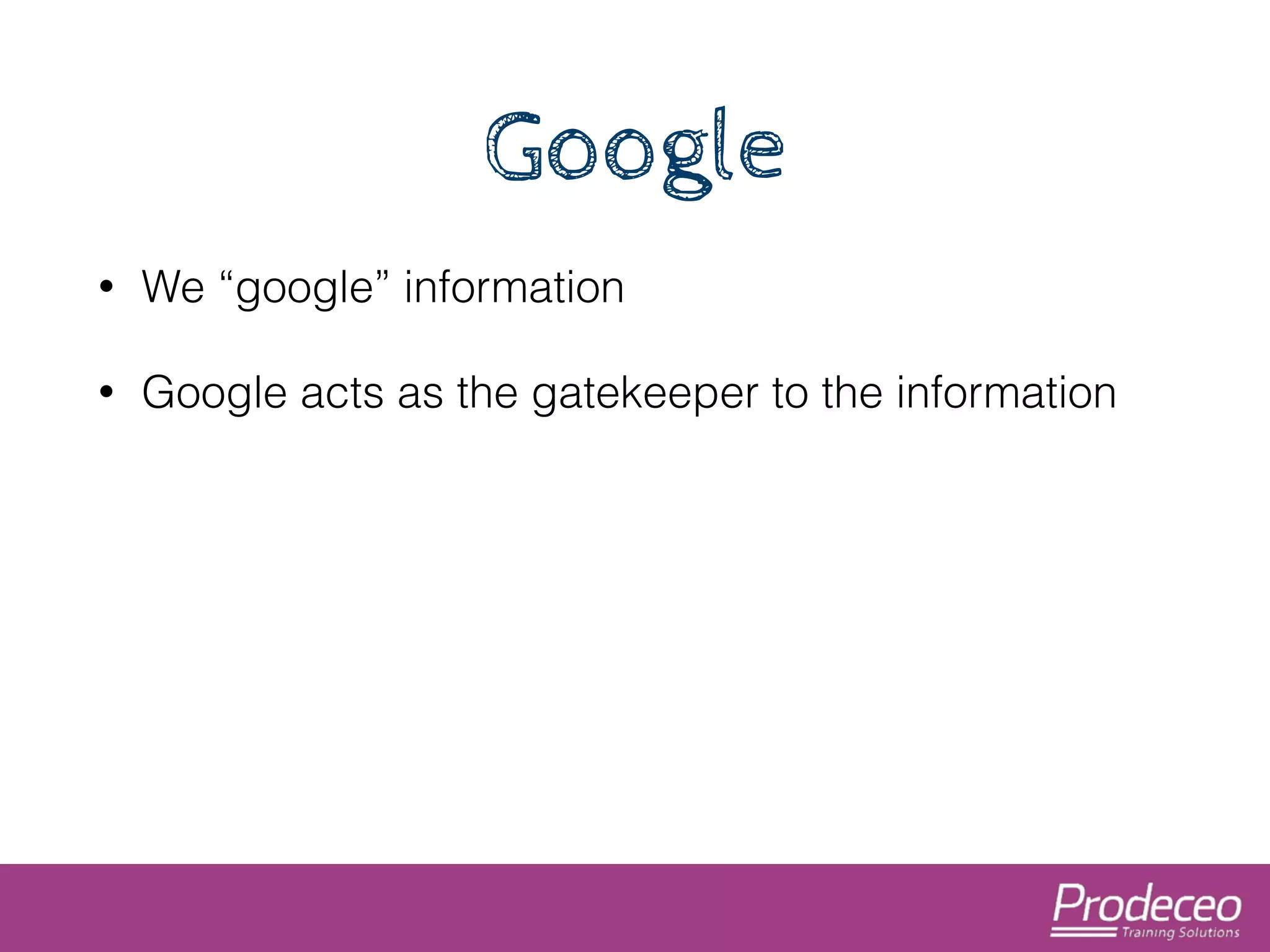Google 
• We “google” information 
• Google acts as the gatekeeper to the information 
 