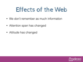 Effects of the Web 
• We don’t remember as much information 
• Attention span has changed 
• Attitude has changed 
 