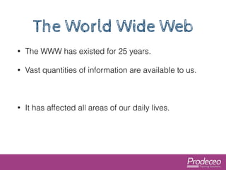 The World Wide Web 
• The WWW has existed for 25 years. 
• Vast quantities of information are available to us. 
! 
• It ha...