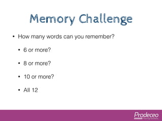 Memory Challenge 
• How many words can you remember? 
• 6 or more? 
• 8 or more? 
• 10 or more? 
• All 12 
 