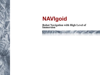 NAVIgoid 
Robot Navigation with High Level of 
Immersion 
 