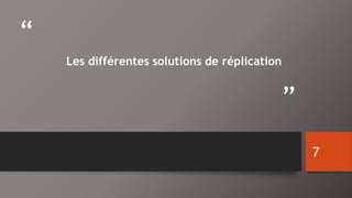 “ 
” 
Les différentes solutions de réplication 
7 
 