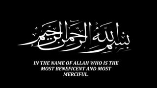 IN THE NAME OF ALLAH WHO IS THE 
MOST BENEFICENT AND MOST 
MERCIFUL. 
 