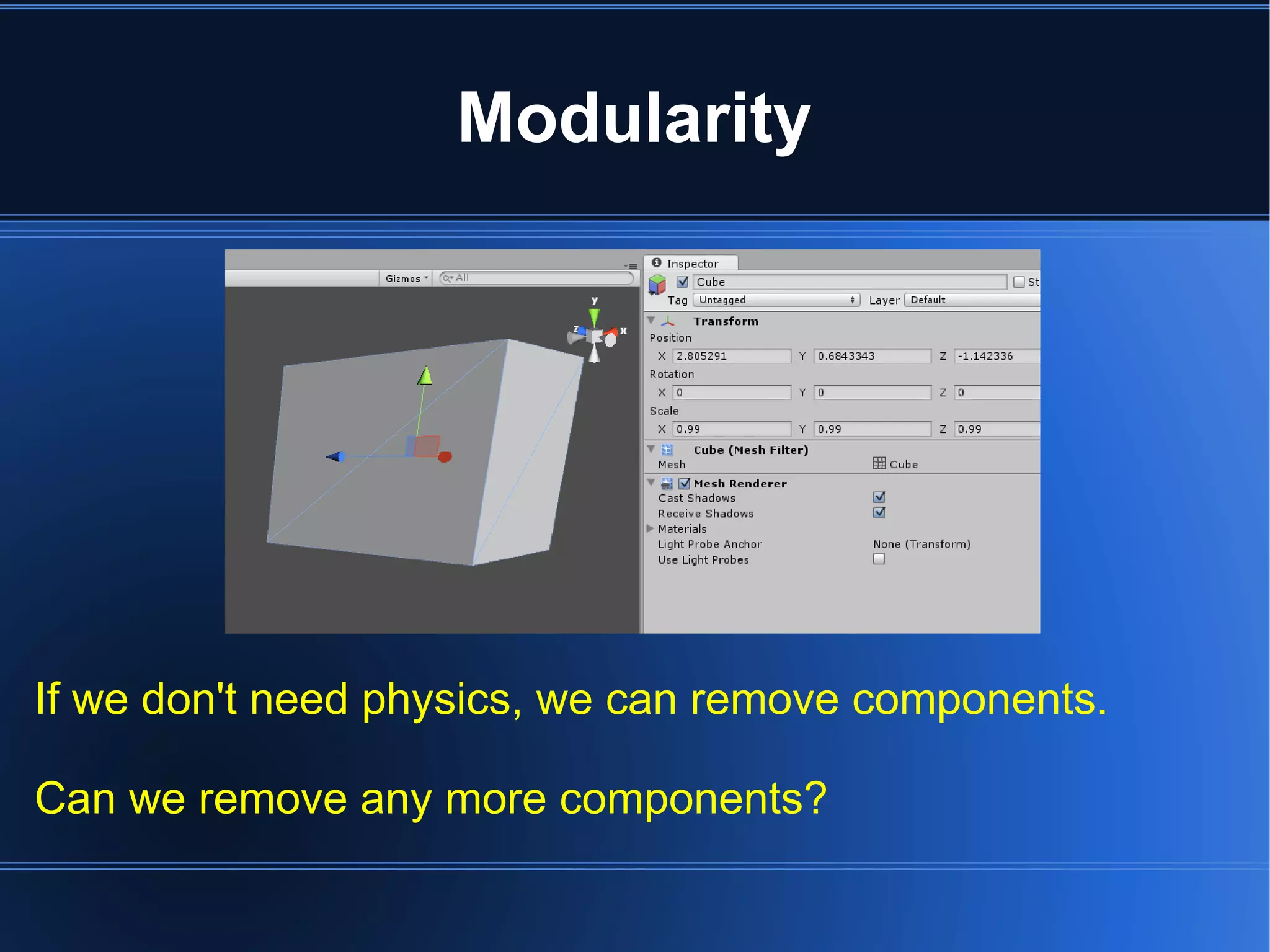 Modularity 
If we don't need physics, we can remove components. 
Can we remove any more components? 
 