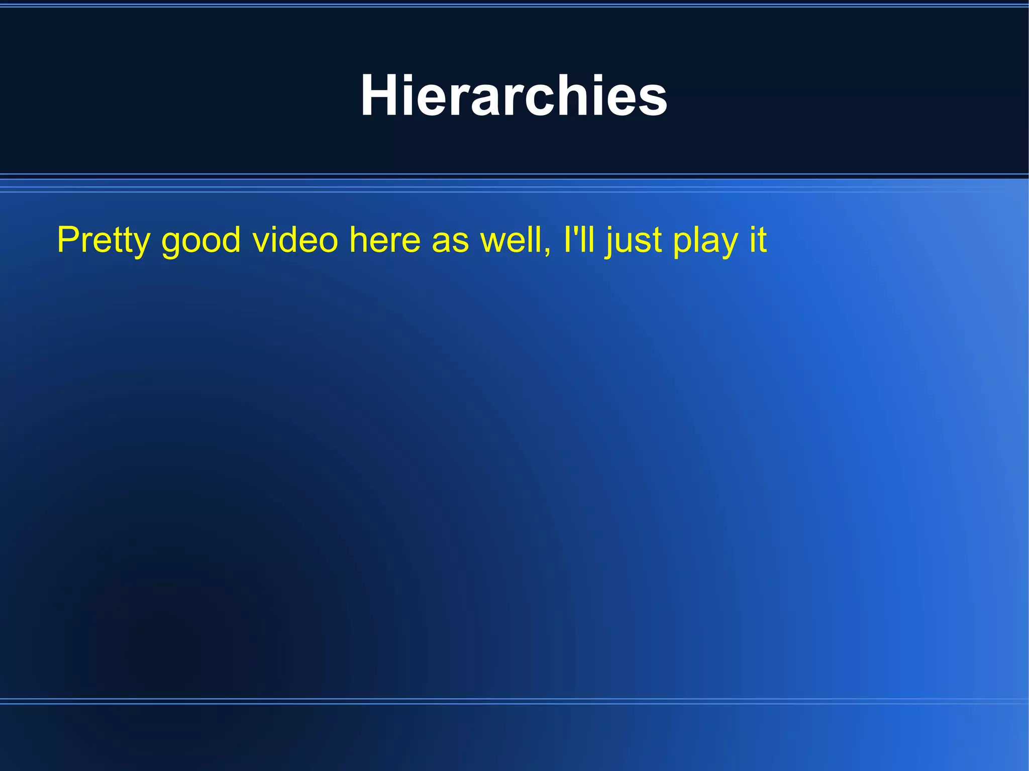 Hierarchies 
Pretty good video here as well, I'll just play it 
 