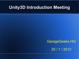 Unity3D Introduction Meeting 
GarageGeeks HQ 
25 / 1 / 2012 
 