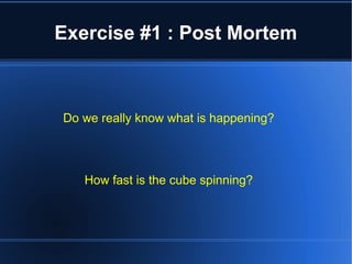 Exercise #1 : Post Mortem 
Do we really know what is happening? 
How fast is the cube spinning? 
 