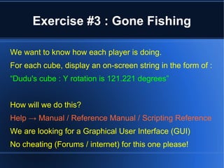 Exercise #3 : Gone Fishing 
We want to know how each player is doing. 
For each cube, display an on-screen string in the f...
