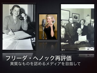 フリーダ・へノック再評価 
異質なものを認めるメディアを目指して 
 