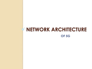 NETWORK ARCHITECTURE 
OF 5G 
 
