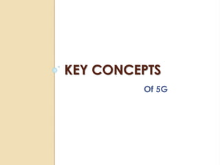 KEY CONCEPTS 
Of 5G 
 