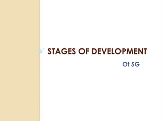 STAGES OF DEVELOPMENT 
Of 5G 
 