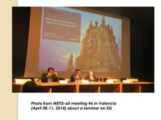 Photo from METIS-all meeting #6 in Valencia 
(April 08-11, 2014) about a seminar on 5G 
 