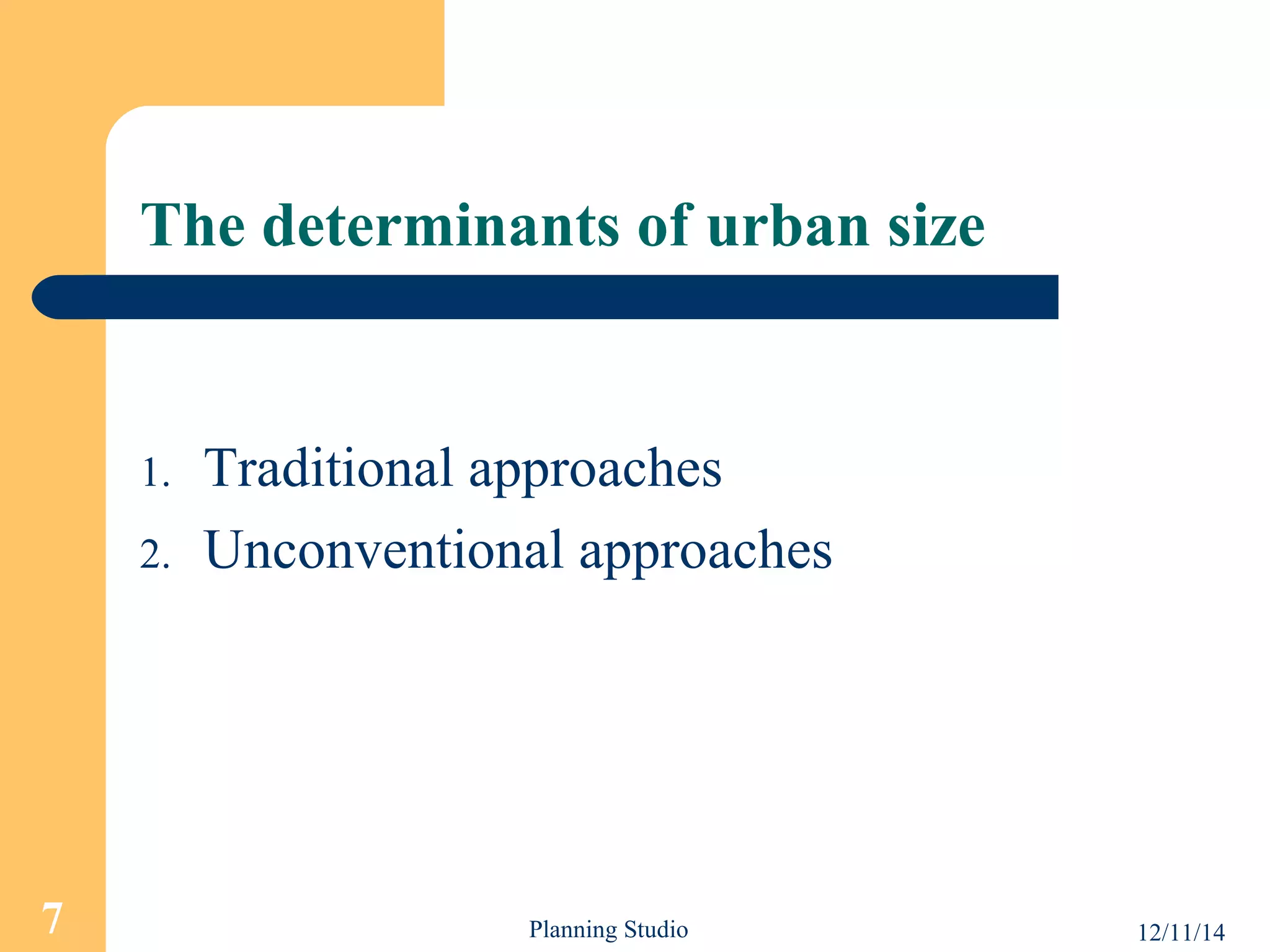 The determinants of urban size 
1. Traditional approaches 
2. Unconventional approaches 
7 Planning Studio 12/11/14 
 