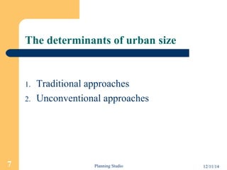 The determinants of urban size 
1. Traditional approaches 
2. Unconventional approaches 
7 Planning Studio 12/11/14 
 