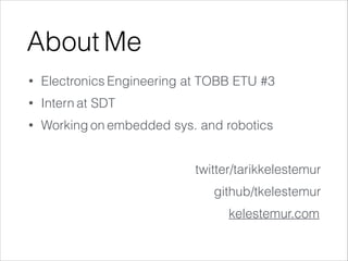 About Me
• Electronics Engineering at TOBB ETU #3
• Intern at SDT
• Working on embedded sys. and robotics
!
twitter/tarikkelestemur
github/tkelestemur
kelestemur.com
 