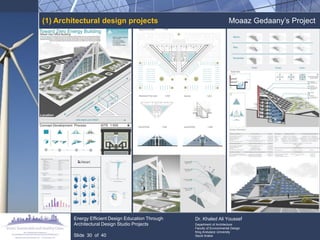 (1) Architectural design projects 
Moaaz Gedaany‟s Project 
Energy Efficient Design Education Through Architectural Design Studio Projects 
Slide 30 of 40 
Dr. Khaled Ali Youssef 
Department of Architecture 
Faculty of Environmental Design 
King Andulaziz University 
Saudi Arabia  