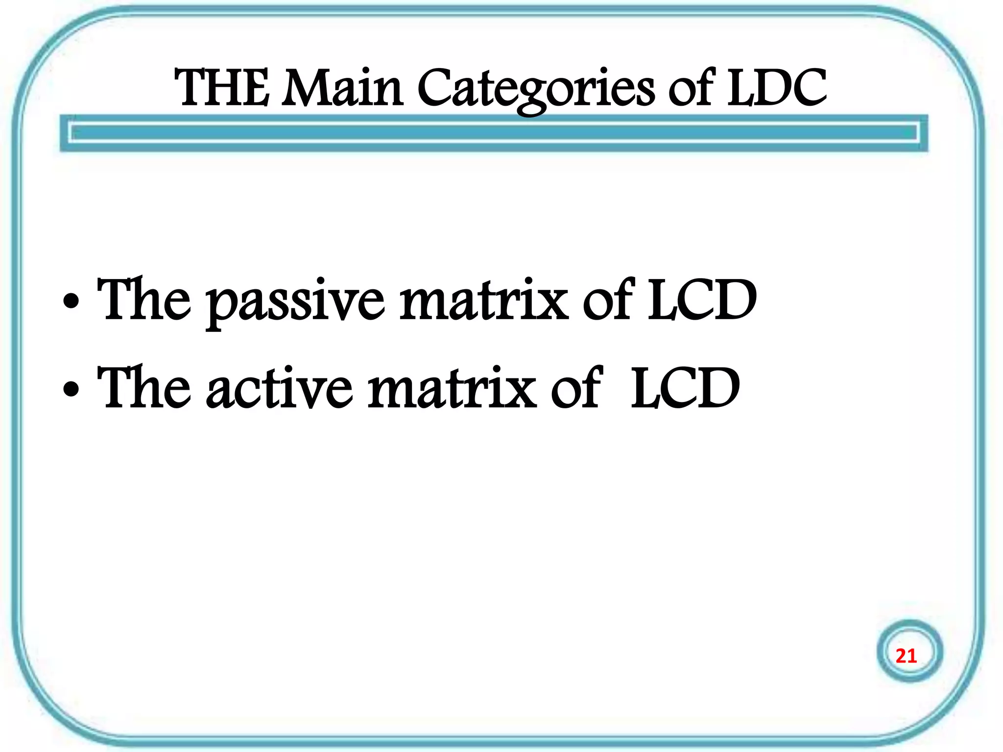 THE Main Categories of LDC
• The passive matrix of LCD
• The active matrix of LCD
21
 