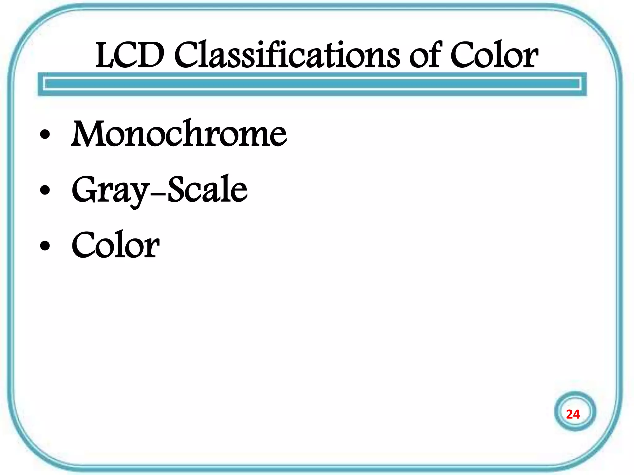 LCD Classifications of Color
• Monochrome
• Gray-Scale
• Color
24
 