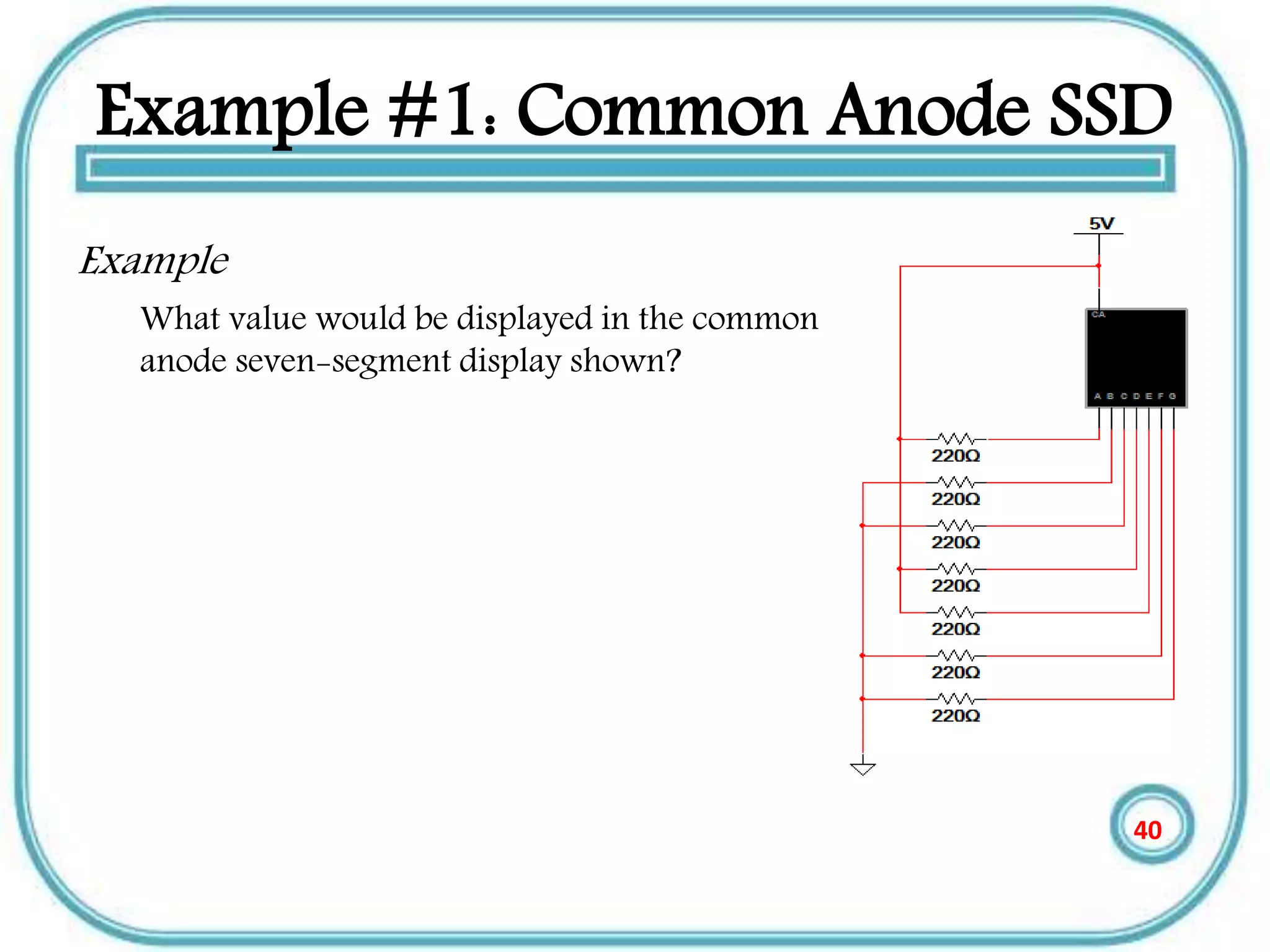 Example #1: Common Anode SSD
Example
What value would be displayed in the common
anode seven-segment display shown?
40
 