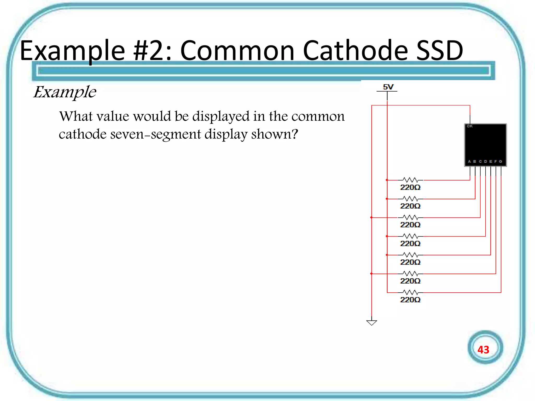 Example #2: Common Cathode SSD
Example
What value would be displayed in the common
cathode seven-segment display shown?
43
 