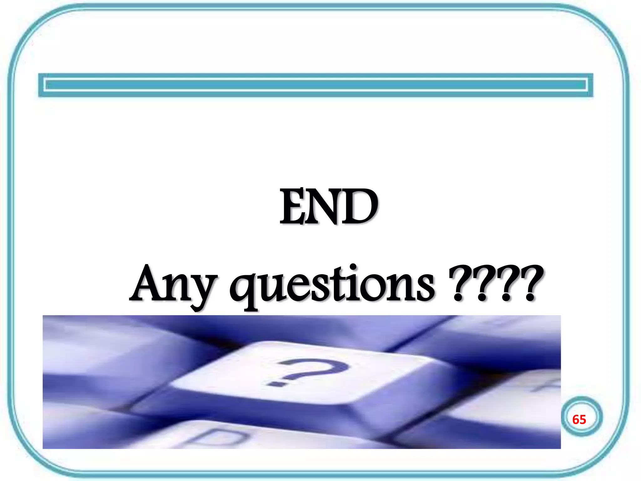 END
Any questions ????
65
 