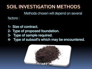 Methods chosen will depend on several
factors :
1- Size of contract.
2- Type of proposed foundation.
3- Type of sample required.
4- Type of subsoil's which may be encountered.
 