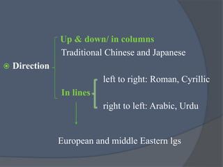 Up & down/ in columns
Traditional Chinese and Japanese
 Direction
left to right: Roman, Cyrillic
In lines
right to left: Arabic, Urdu
European and middle Eastern lgs
 