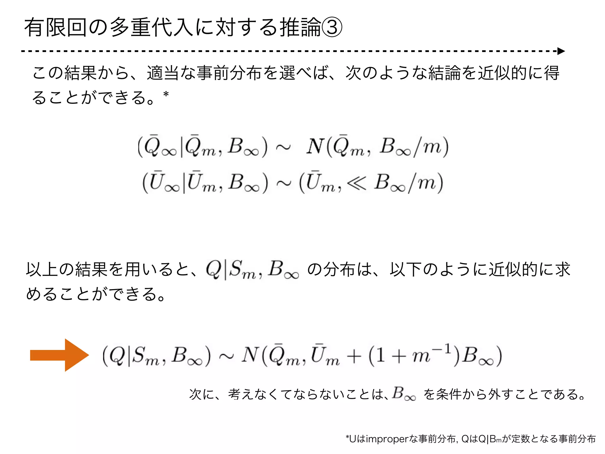 有限回の多重代入に対する推論④
ここからの議論においては、Qはスカラーであると仮定する。
  を条件から外すためには、    の分布を特定する必要がある。
実際、以下の事前分布をおけば、
!
補完データの統計量が与えられた元での分布は次のように求められる。
ここで、  は以下の性質を満たす。
この結果を用いて、     の分布を求めることはできるか？
 